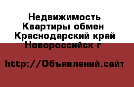 Недвижимость Квартиры обмен. Краснодарский край,Новороссийск г.